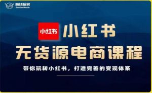 前线玩家-小红书无货源电商，带你玩转小红书，打造完善的变现体系-沐风资源库