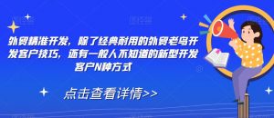 外贸精准开发，除了经典耐用的外贸老鸟开发客户技巧，还有一般人不知道的新型开发客户N种方式-沐风资源库