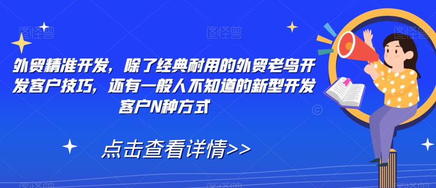 外贸精准开发，除了经典耐用的外贸老鸟开发客户技巧，还有一般人不知道的新型开发客户N种方式-沐风资源库