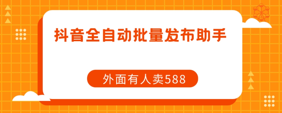 【原创开发】外面卖588抖音全自动批量发布助手-沐风资源库