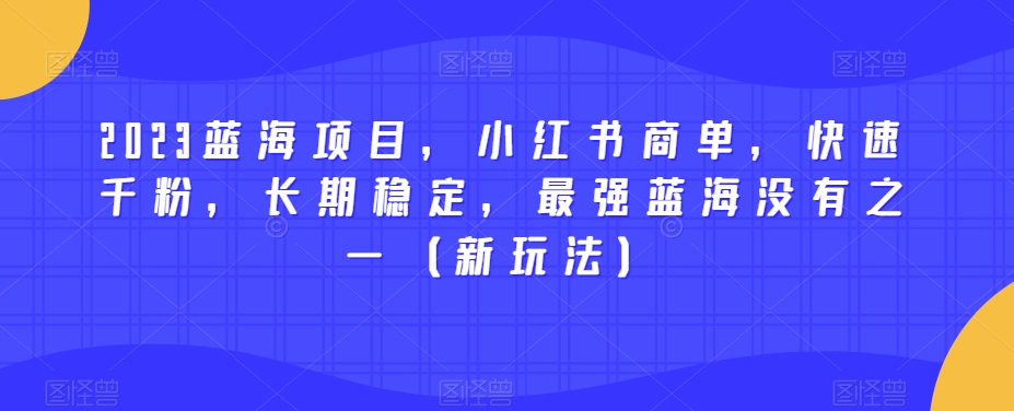 2023蓝海项目，小红书商单，快速千粉，长期稳定，最强蓝海没有之一（新玩法）-沐风资源库