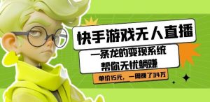 快手游戏无人直播：一条龙的变现系统帮你无忧躺赚单价15元，一周赚了34万-沐风资源库