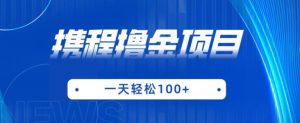 携程最新撸金项目，只需一部手机，单机日入100+【揭秘】-沐风资源库