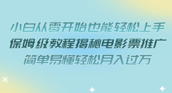 小白从零开始也能轻松上手，保姆级教程揭秘电影票推广，简单易懂轻松月入过万【揭秘】-沐风资源库