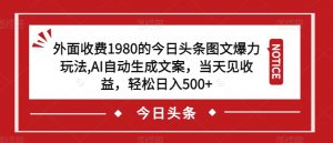 外面收费1980的今日头条图文爆力玩法，AI自动生成文案，当天见收益，轻松日入500+【揭秘】-沐风资源库