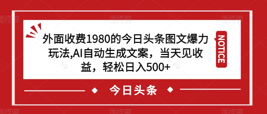外面收费1980的今日头条图文爆力玩法，AI自动生成文案，当天见收益，轻松日入500+【揭秘】-沐风资源库
