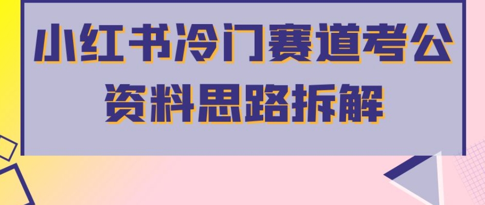 小红书冷门赛道考公资料思路拆解，简单搬运无需操作，转化高涨粉快轻松月入过万-沐风资源库