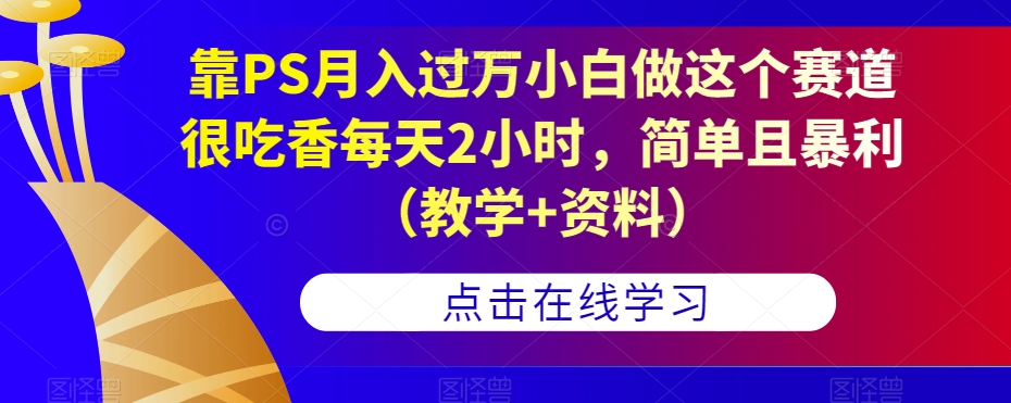 靠PS月入过万小白做这个赛道很吃香每天2小时，简单且暴利（教学+资料）-沐风资源库