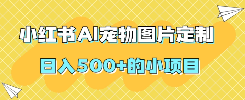 小红书AI宠物图片定制，日入500+的小项目-沐风资源库