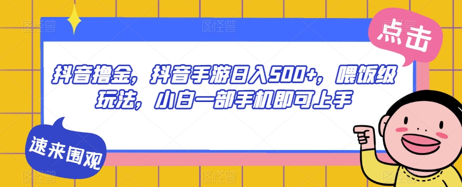 抖音撸金，抖音手游日入500+，喂饭级玩法，小白一部手机即可上手【揭秘】-沐风资源库