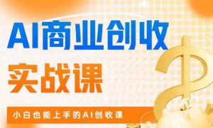 AI商业掘金实战课，小白也能上手的AI创收课-沐风资源库