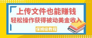 上传文件也能赚钱，轻松操作获得被动美金收入，保姆级教程【揭秘】-沐风资源库