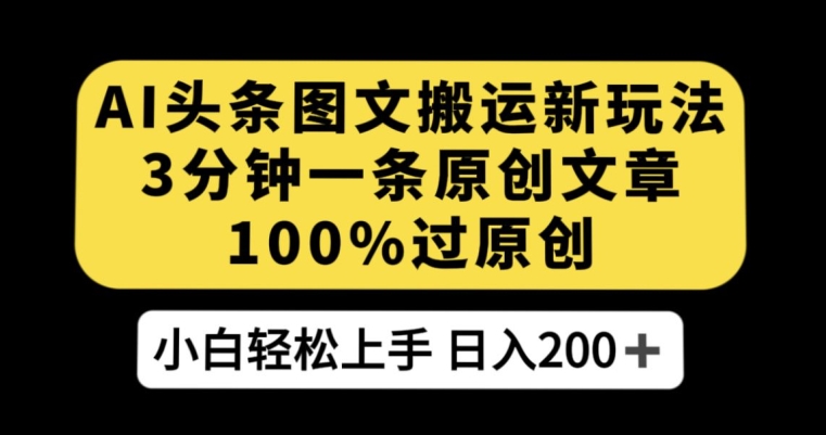 AI头条图文搬运新玩法，3分钟一条原创文章，100%过原创轻松日入200+【揭秘】-沐风资源库