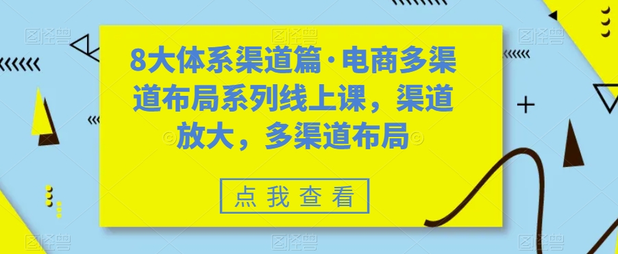 8大体系渠道篇·电商多渠道布局系列线上课，渠道放大，多渠道布局-沐风资源库
