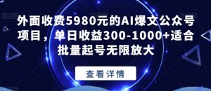 外面收费5980元的AI爆文公众号项目，单日收益300-1000+适合批量起号无限放大【揭秘】-沐风资源库