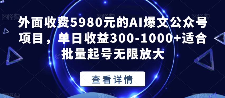 外面收费5980元的AI爆文公众号项目，单日收益300-1000+适合批量起号无限放大【揭秘】-沐风资源库