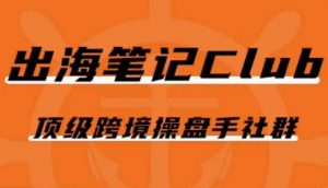出海笔记操盘手Club会员，顶级跨境操盘手社群-沐风资源库