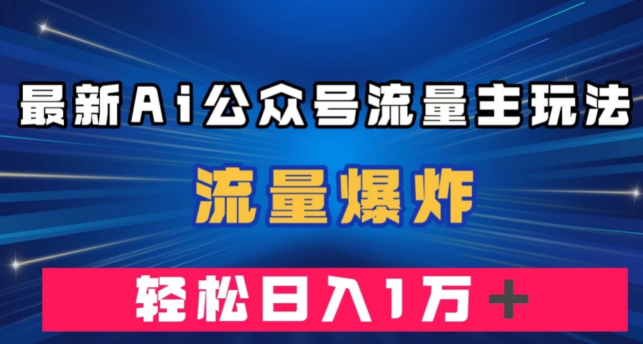 最新AI公众号流量主玩法，流量爆炸，轻松月入一万＋【揭秘】-沐风资源库