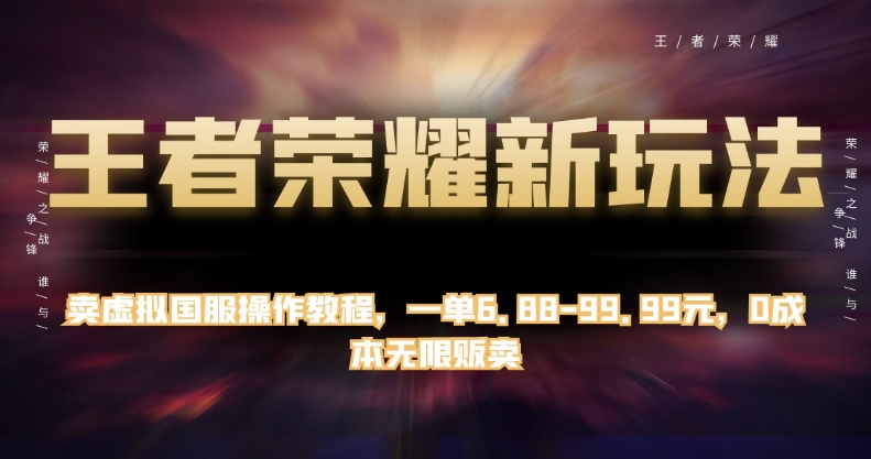 王者荣耀新玩法，卖虚拟国服操作教程，一单6.88-99.99元，0成本无限贩卖【揭秘】-沐风资源库