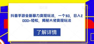 抖音手游全新暴力变现玩法，一个30，日入2000+轻松，揭秘大佬变现玩法【揭秘】-沐风资源库