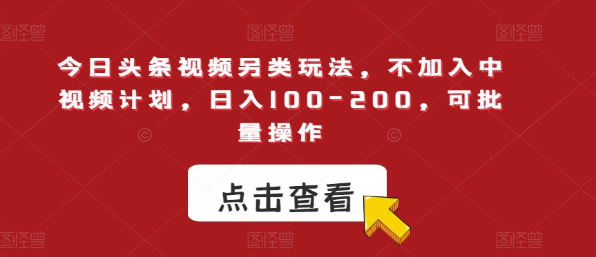 今日头条视频另类玩法，不加入中视频计划，日入100-200，可批量操作【揭秘】-沐风资源库