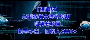 【保姆级】制作Ai美女原创视频+吸男粉项目，小白日收入2000+-沐风资源库