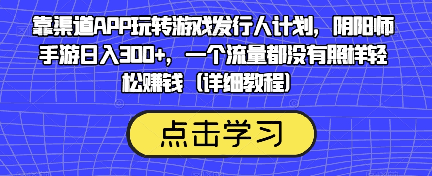 靠渠道APP玩转游戏发行人计划，阴阳师手游日入300+，一个流量都没有照样轻松赚钱（详细教程）-沐风资源库