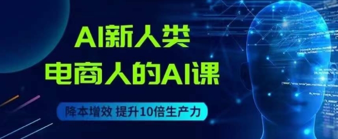 AI新人类-电商人的AI课，用世界先进的AI帮助电商降本增效-沐风资源库