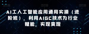 AI工人工智能应用通用实操（进阶班），利用AIGC技术为行业赋能，实现变现-沐风资源库