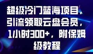 超级冷门蓝海项目，引流领取云盘会员，1小时300+，附保姆级教程-沐风资源库