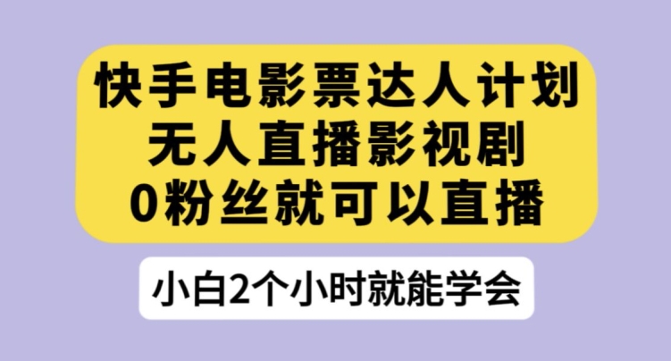 快手电影票达人计划，无人直播影视剧，0粉丝就可以直播【揭秘】-沐风资源库