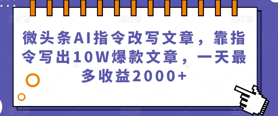 微头条AI指令改写文章，靠指令写出10W爆款文章，一天最多收益2000+【揭秘】-沐风资源库