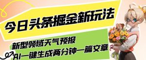 今日头条掘金新玩法，关于新型领域天气预报，AI一键生成两分钟一篇文章，复制粘贴轻松月入5000+-沐风资源库