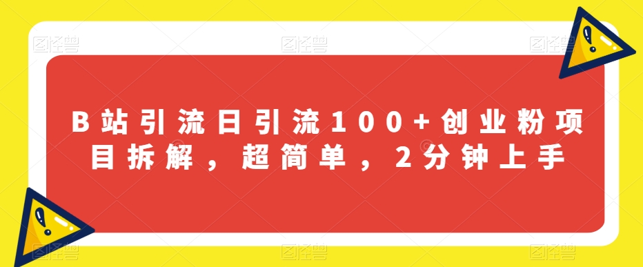 B站引流日引流100+创业粉项目拆解，超简单，2分钟上手【揭秘】-沐风资源库