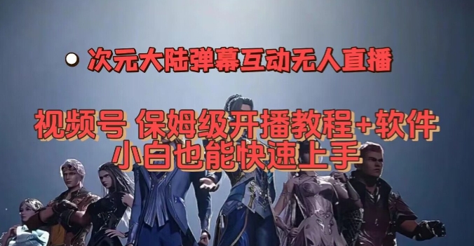 视频号次元大陆弹幕互动无人直播，视频号保姆级开播教程+软件，小白也能快速上手-沐风资源库