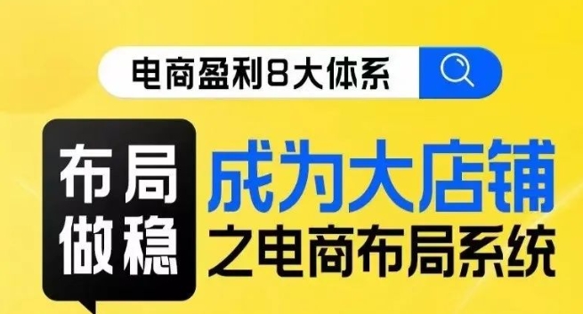 八大体系布局篇·布局做稳，成为大店的电商布局线上课-沐风资源库