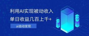 利用ai实现被动收入，单日收益几百上千+，无需动脑，傻瓜式操作【揭秘】-沐风资源库