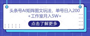头条号AI矩阵图文玩法，单号日入200+工作室月入5W+【揭秘】-沐风资源库