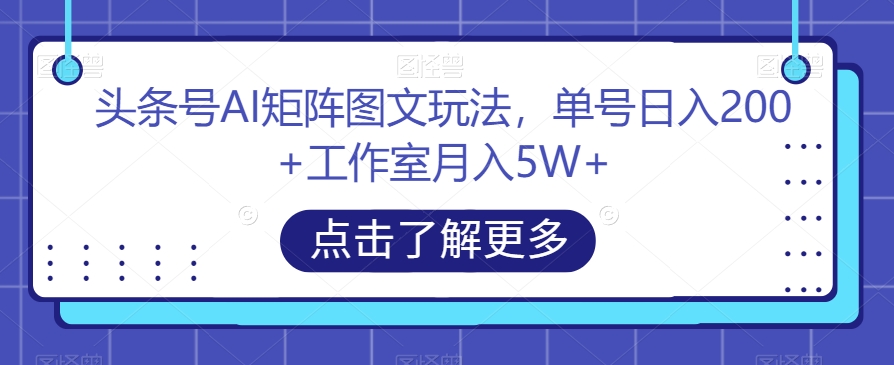 头条号AI矩阵图文玩法，单号日入200+工作室月入5W+【揭秘】-沐风资源库