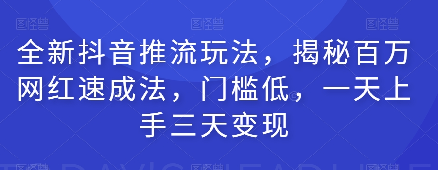 全新抖音推流玩法，揭秘百万网红速成法，门槛低，一天上手三天变现-沐风资源库