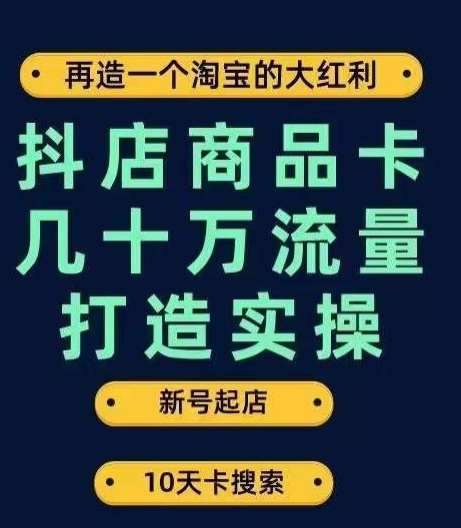抖店商品卡几十万流量打造实操，从新号起店到一天几十万搜索、推荐流量完整实操步骤-沐风资源库