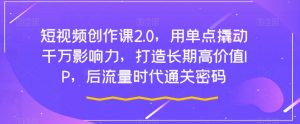 短视频创作课2.0，用单点撬动千万影响力，打造长期高价值IP，后流量时代通关密码-沐风资源库
