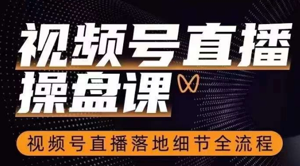 视频号直播操盘课，​视频号直播落地细节全流程-沐风资源库