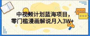 中视频计划蓝海项目，零门槛漫画解说教程【揭秘】-沐风资源库