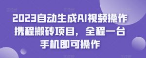 2023自动生成AI视频操作携程搬砖项目，全程一台手机即可操作-沐风资源库