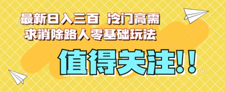 最新日入三百，冷门高需求消除路人零基础玩法【揭秘】-沐风资源库