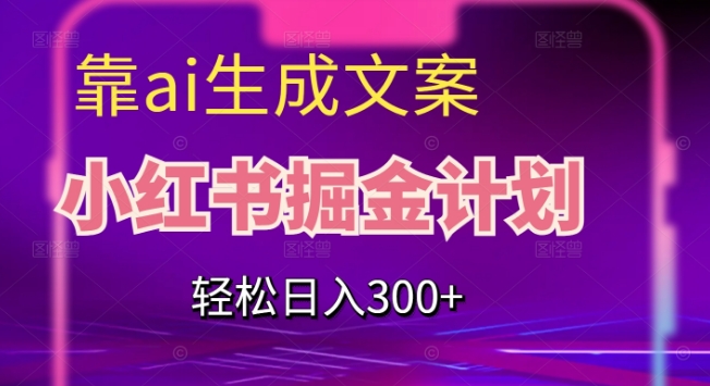 靠AI生成文案，小红书掘金计划，轻松日入300+【揭秘】-沐风资源库