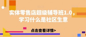 实体零售店超级辅导班1.0，学习什么是社区生意-沐风资源库