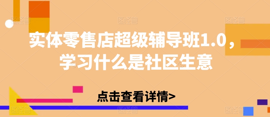 实体零售店超级辅导班1.0，学习什么是社区生意-沐风资源库