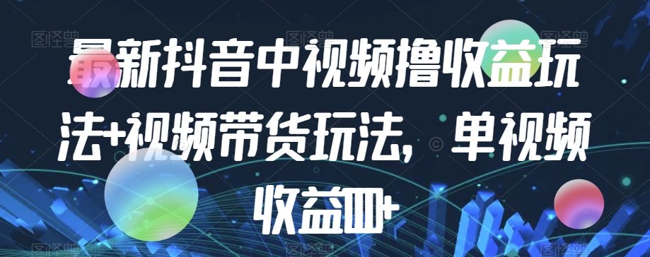 最新抖音中视频撸收益玩法+视频带货，单视频收益1000+-沐风资源库